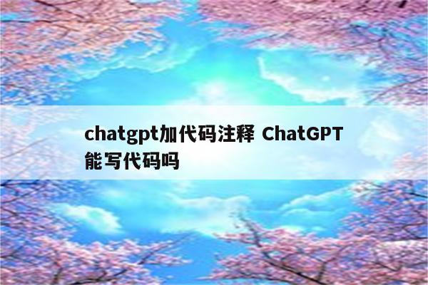 chatgpt加代码注释 ChatGPT能写代码吗