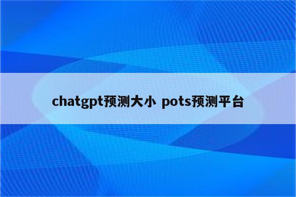 chatgpt预测大小 pots预测平台
