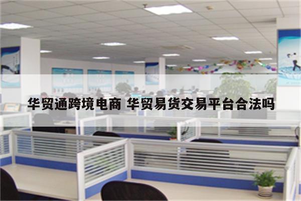 华贸通跨境电商 华贸易货交易平台合法吗