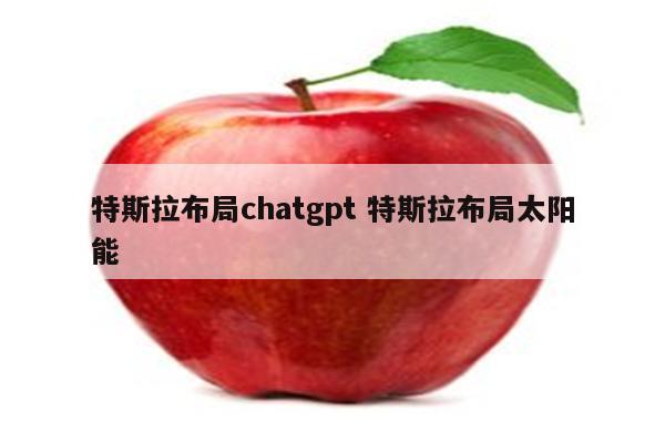 特斯拉布局chatgpt 特斯拉布局太阳能