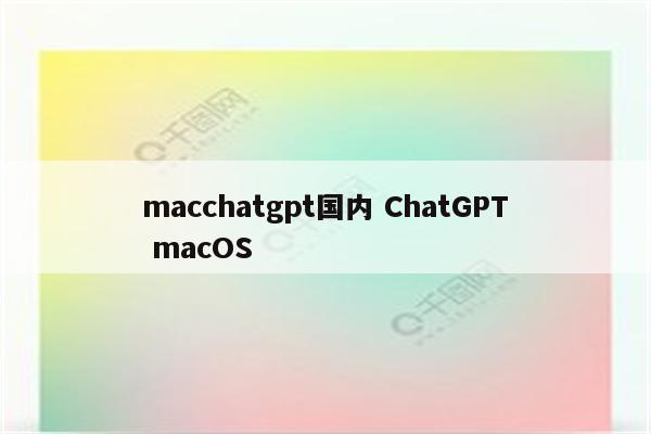 macchatgpt国内 ChatGPT macOS