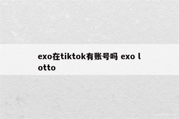 exo在tiktok有账号吗 exo lotto
