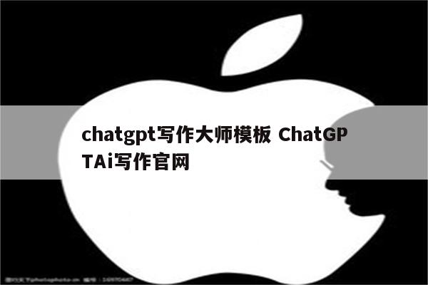 chatgpt写作大师模板 ChatGPTAi写作官网