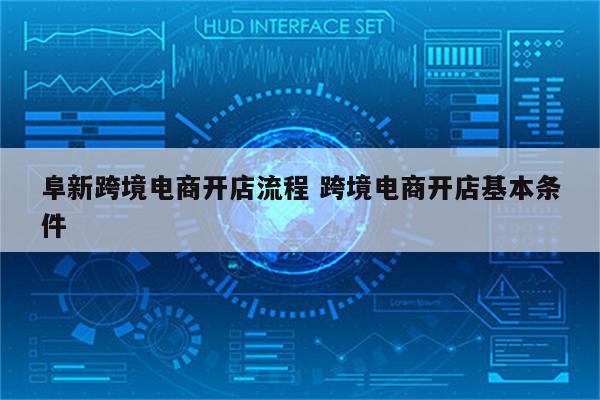阜新跨境电商开店流程 跨境电商开店基本条件