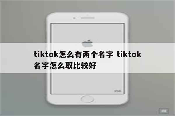 tiktok怎么有两个名字 tiktok名字怎么取比较好