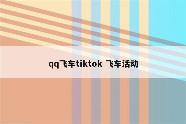 qq飞车tiktok 飞车活动