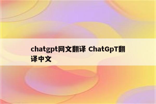 chatgpt网文翻译 ChatGpT翻译中文
