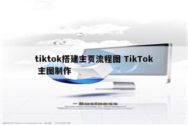 tiktok搭建主页流程图 TikTok 主图制作