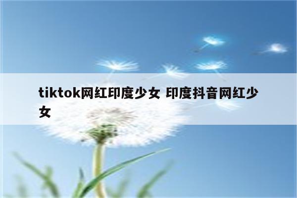 tiktok网红印度少女 印度抖音网红少女