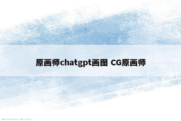 原画师chatgpt画图 CG原画师