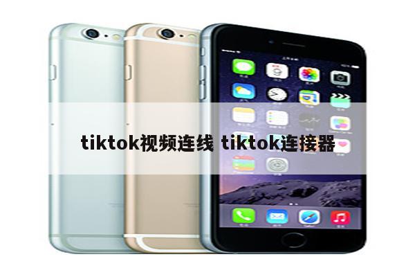 tiktok视频连线 tiktok连接器