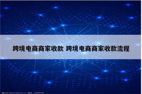 跨境电商商家收款 跨境电商商家收款流程