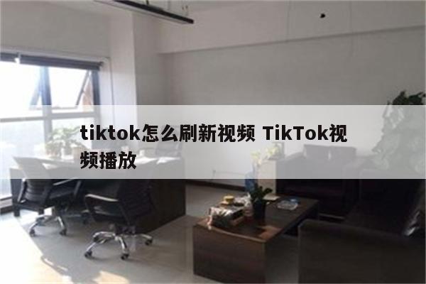 tiktok怎么刷新视频 TikTok视频播放