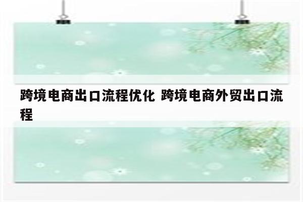 跨境电商出口流程优化 跨境电商外贸出口流程