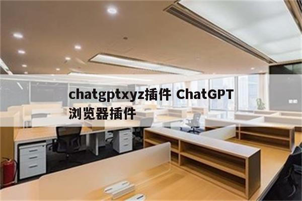 chatgptxyz插件 ChatGPT浏览器插件