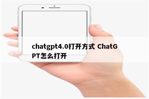 chatgpt4.0打开方式 ChatGPT怎么打开