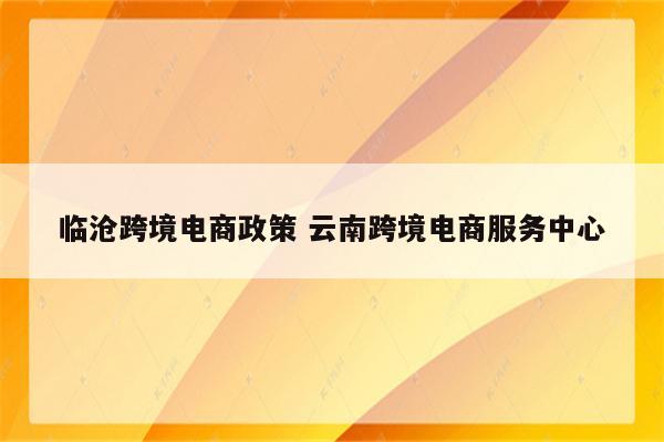临沧跨境电商政策 云南跨境电商服务中心