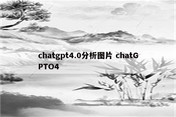 chatgpt4.0分析图片 chatGPTO4