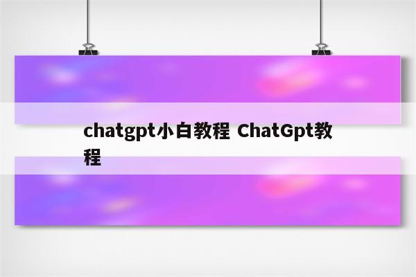 chatgpt小白教程 ChatGpt教程