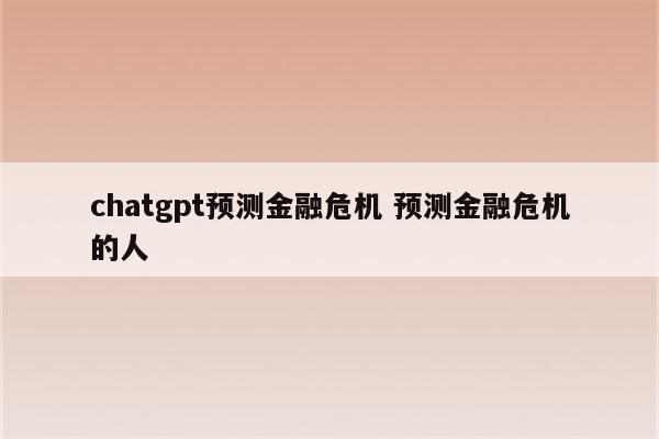 chatgpt预测金融危机 预测金融危机的人