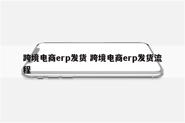 跨境电商erp发货 跨境电商erp发货流程