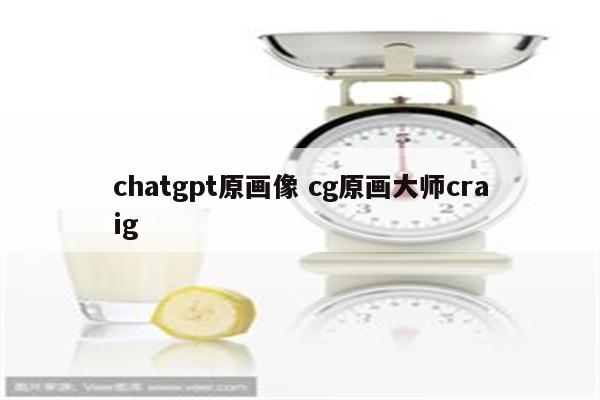 chatgpt原画像 cg原画大师craig