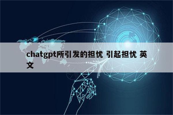 chatgpt所引发的担忧 引起担忧 英文