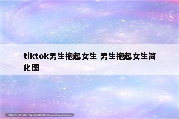 tiktok男生抱起女生 男生抱起女生简化图