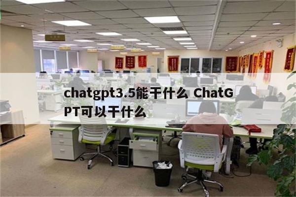 chatgpt3.5能干什么 ChatGPT可以干什么