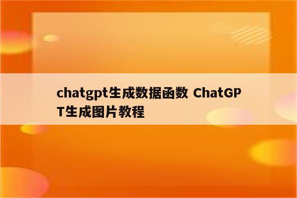 chatgpt生成数据函数 ChatGPT生成图片教程