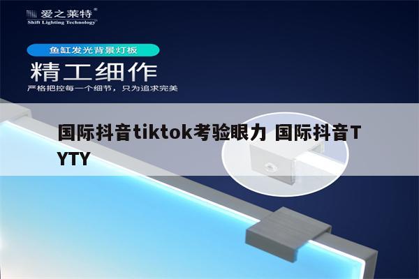国际抖音tiktok考验眼力 国际抖音TYTY