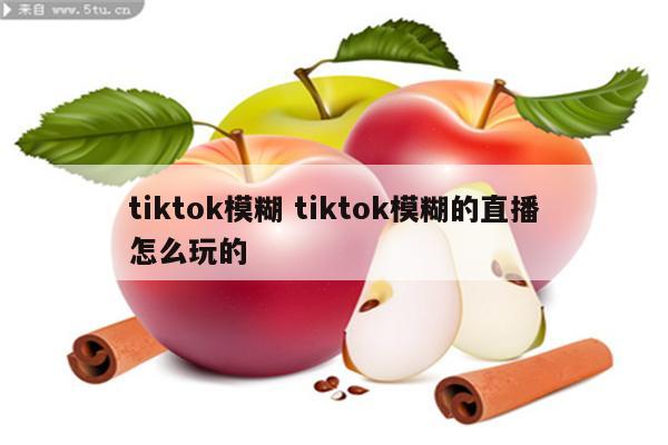 tiktok模糊 tiktok模糊的直播怎么玩的
