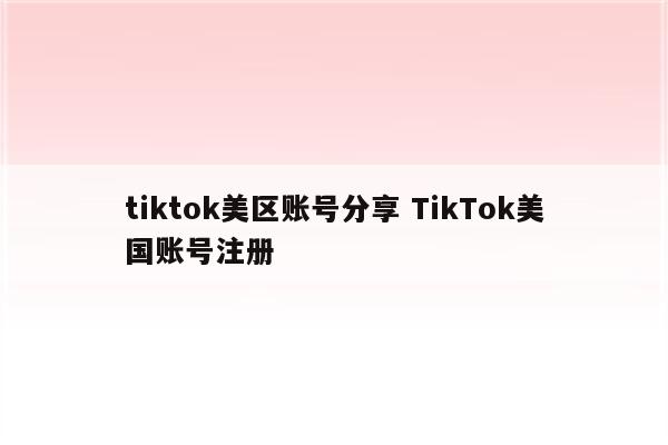 tiktok美区账号分享 TikTok美国账号注册
