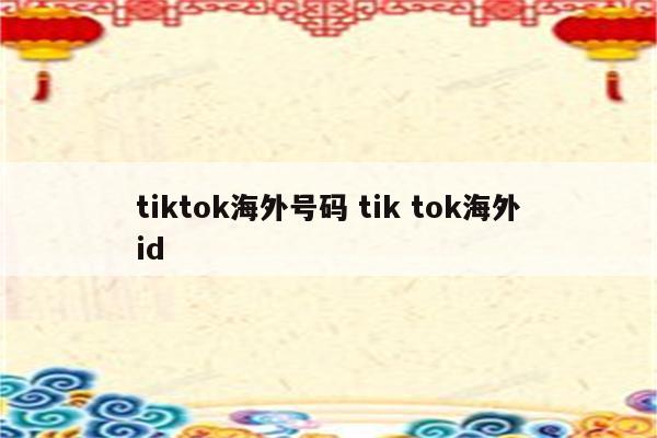 tiktok海外号码 tik tok海外id