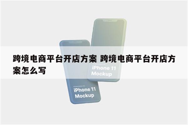 跨境电商平台开店方案 跨境电商平台开店方案怎么写