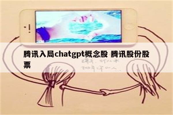腾讯入局chatgpt概念股 腾讯股份股票