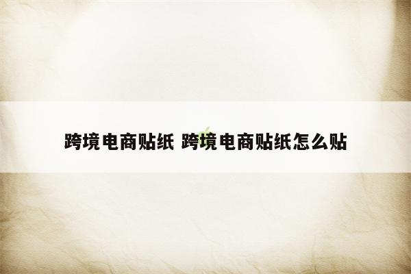 跨境电商贴纸 跨境电商贴纸怎么贴