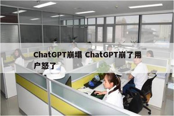 ChatGPT崩塌 ChatGPT崩了用户怒了