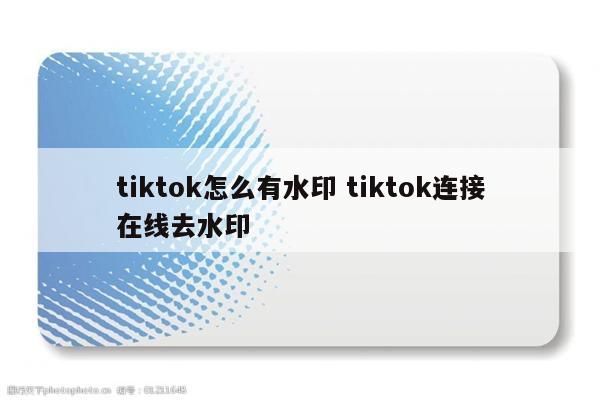 tiktok怎么有水印 tiktok连接在线去水印