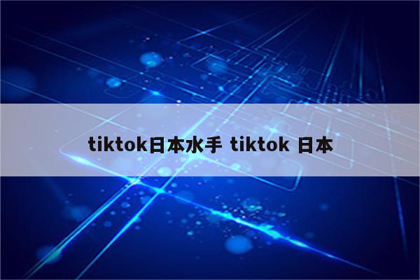 tiktok日本水手 tiktok 日本