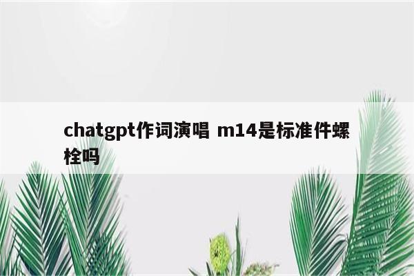 chatgpt作词演唱 m14是标准件螺栓吗