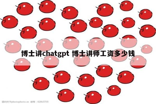 博士讲chatgpt 博士讲师工资多少钱