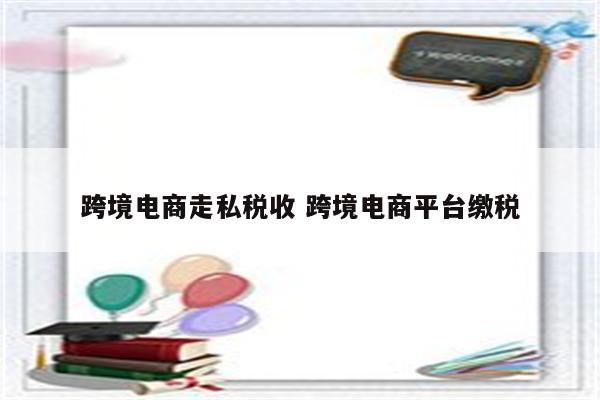 跨境电商走私税收 跨境电商平台缴税