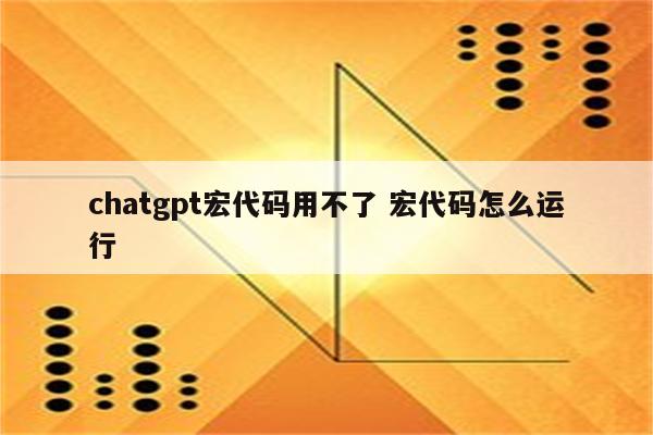 chatgpt宏代码用不了 宏代码怎么运行