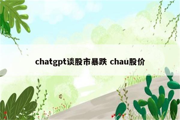 chatgpt谈股市暴跌 chau股价