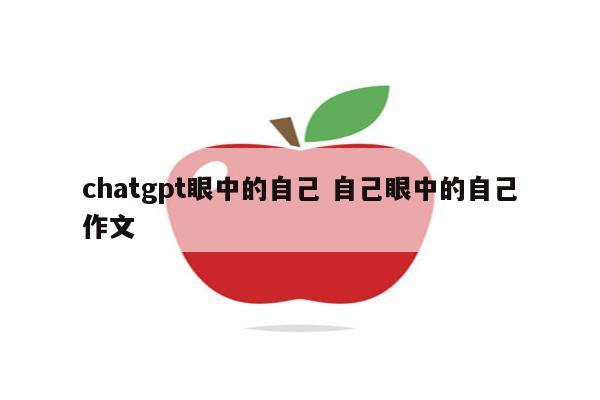 chatgpt眼中的自己 自己眼中的自己作文