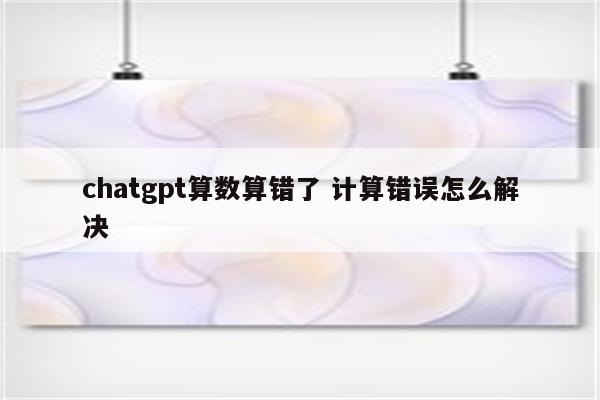 chatgpt算数算错了 计算错误怎么解决