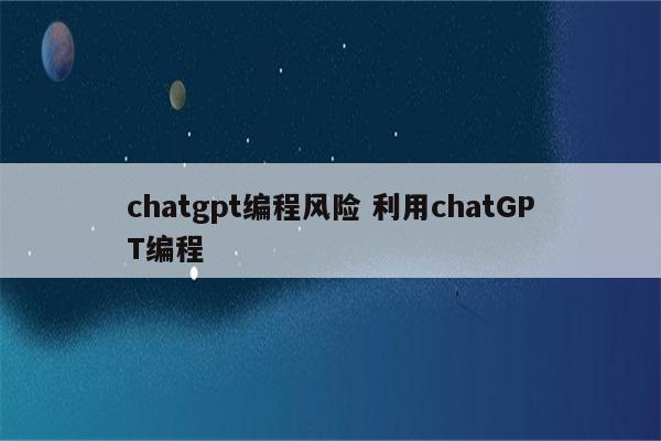 chatgpt编程风险 利用chatGPT编程