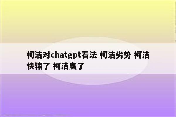 柯洁对chatgpt看法 柯洁劣势 柯洁快输了 柯洁赢了