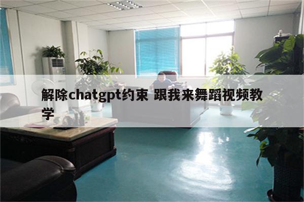 解除chatgpt约束 跟我来舞蹈视频教学